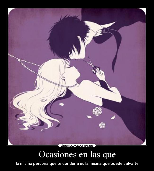 Ocasiones en las que - la misma persona que te condena es la misma que puede salvarte