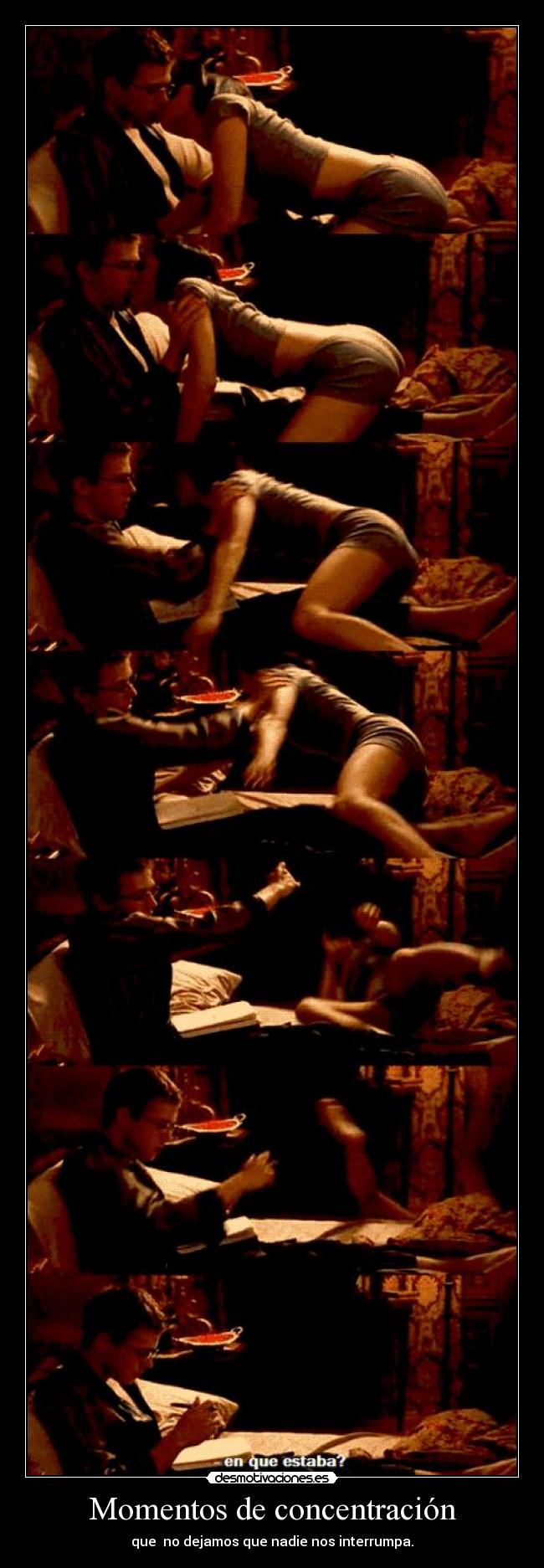 Momentos de concentración - que no dejamos que nadie nos interrumpa.