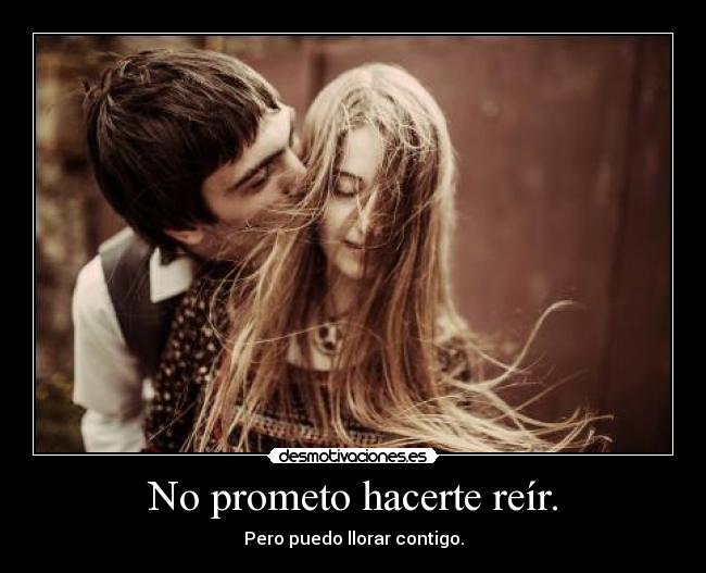 No prometo hacerte reír. - Pero puedo llorar contigo.