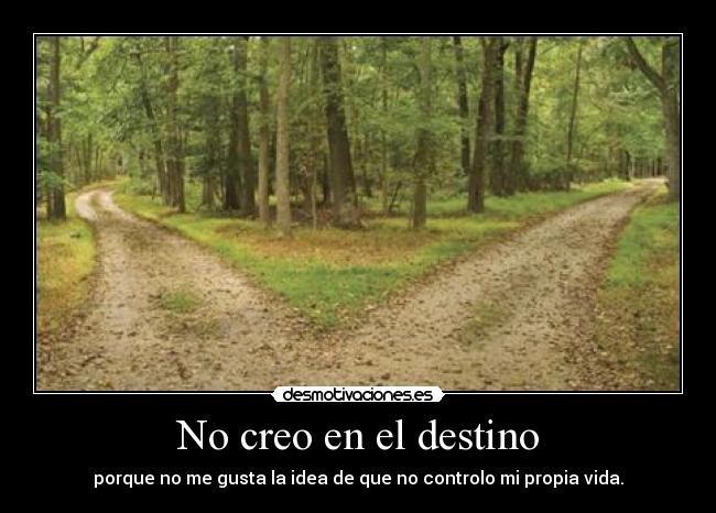 No creo en el destino - porque no me gusta la idea de que no controlo mi propia vida.