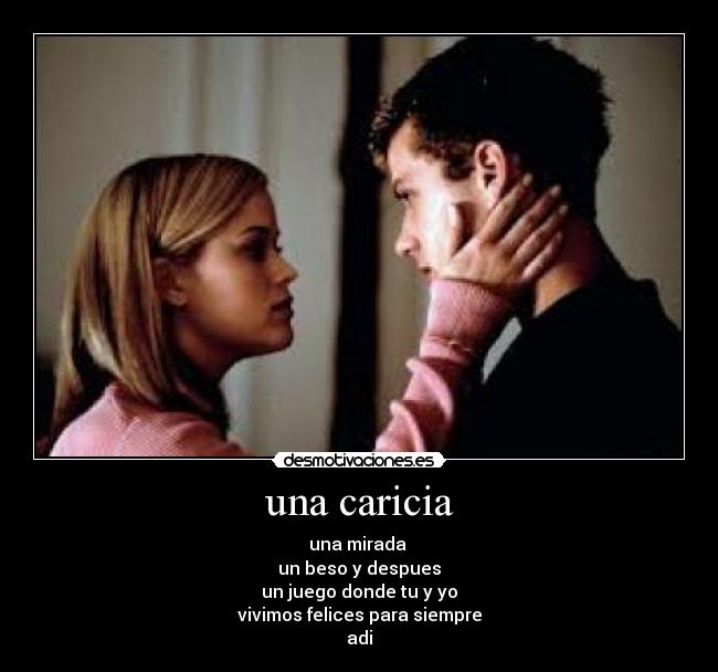 una caricia - una mirada
un beso y despues
un juego donde tu y yo
vivimos felices para siempre
adi