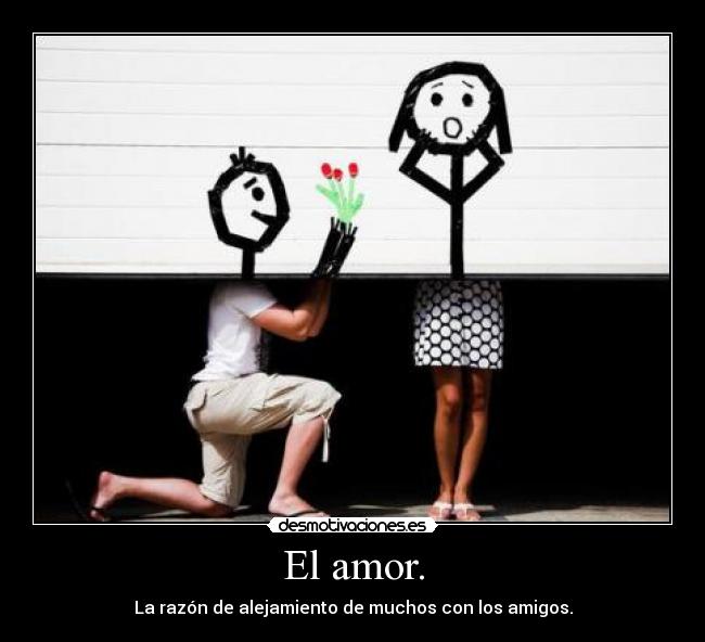 El amor. - La razón de alejamiento de muchos con los amigos.