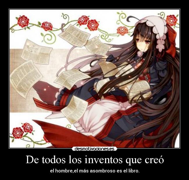 De todos los inventos que creó - el hombre,el más asombroso es el libro.