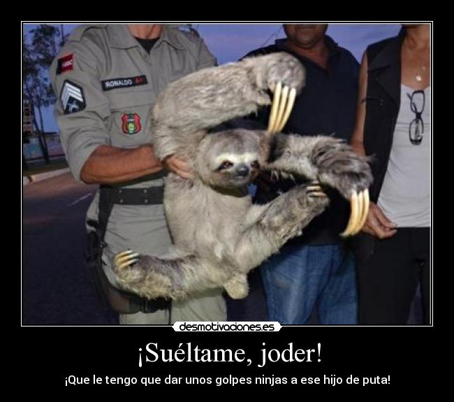¡Suéltame, joder! -