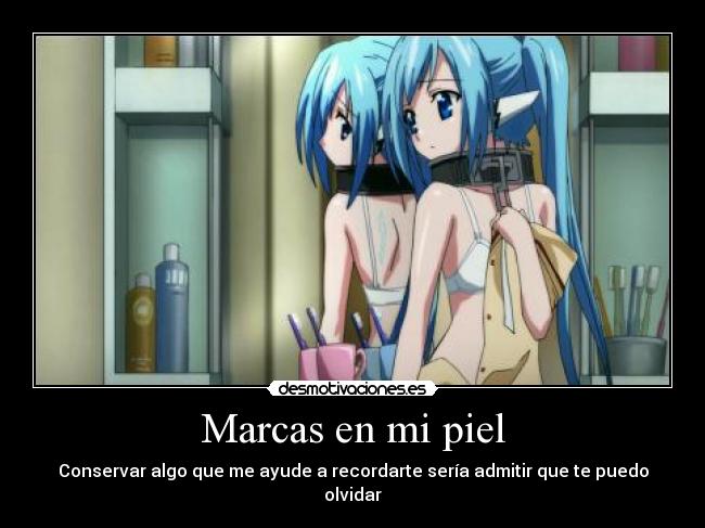 Marcas en mi piel - Conservar algo que me ayude a recordarte sería admitir que te puedo olvidar