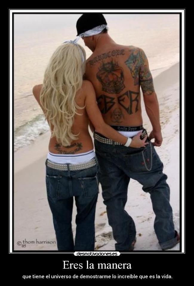 Eres la manera - que tiene el universo de demostrarme lo increíble que es la vida.