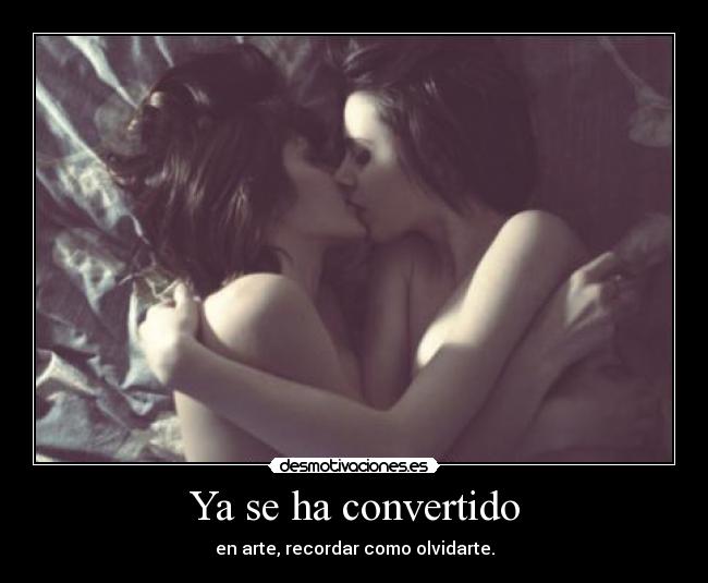 Ya se ha convertido - en arte, recordar como olvidarte.
