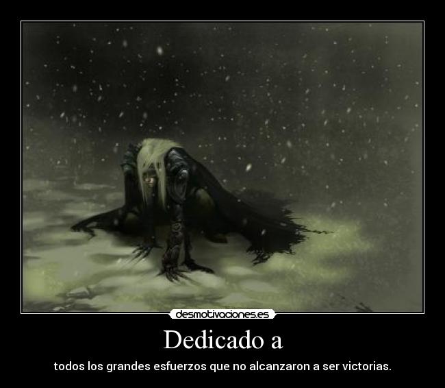 Dedicado a - todos los grandes esfuerzos que no alcanzaron a ser victorias.