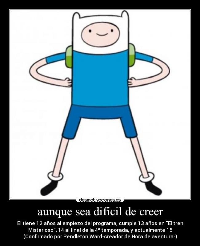 aunque sea difícil de creer - El tiene 12 años al empiezo del programa, cumple 13 años en El tren
Misterioso, 14 al final de la 4º temporada, y actualmente 15
(Confirmado por Pendleton Ward-creador de Hora de aventura-)