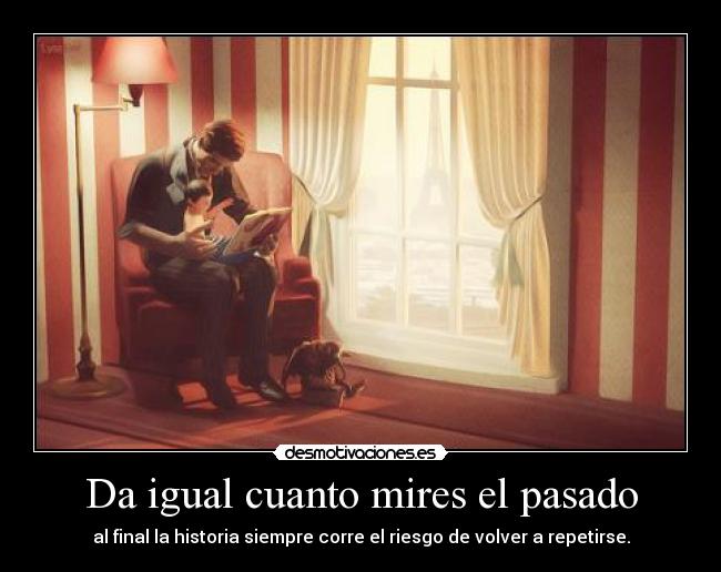 Da igual cuanto mires el pasado - al final la historia siempre corre el riesgo de volver a repetirse.
