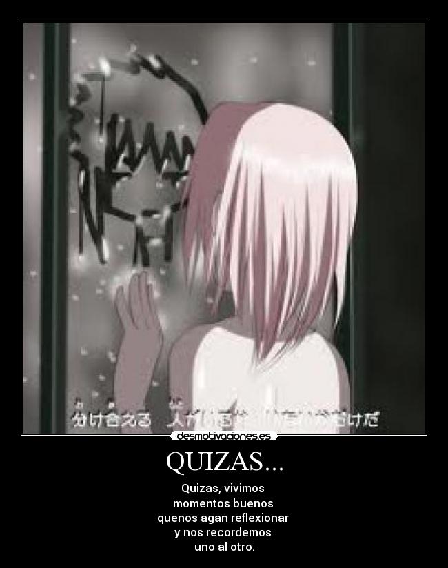 QUIZAS... - Quizas, vivimos
momentos buenos
quenos agan reflexionar
y nos recordemos
uno al otro.