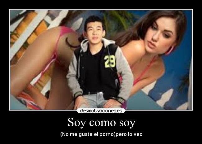 Soy como soy - (No me gusta el porno)pero lo veo