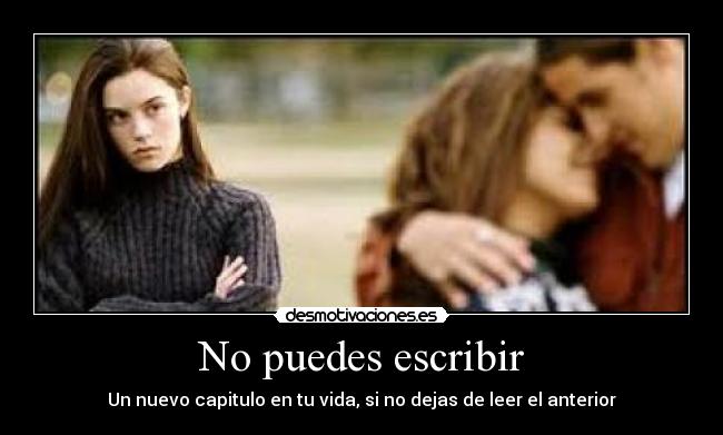 No puedes escribir - Un nuevo capitulo en tu vida, si no dejas de leer el anterior