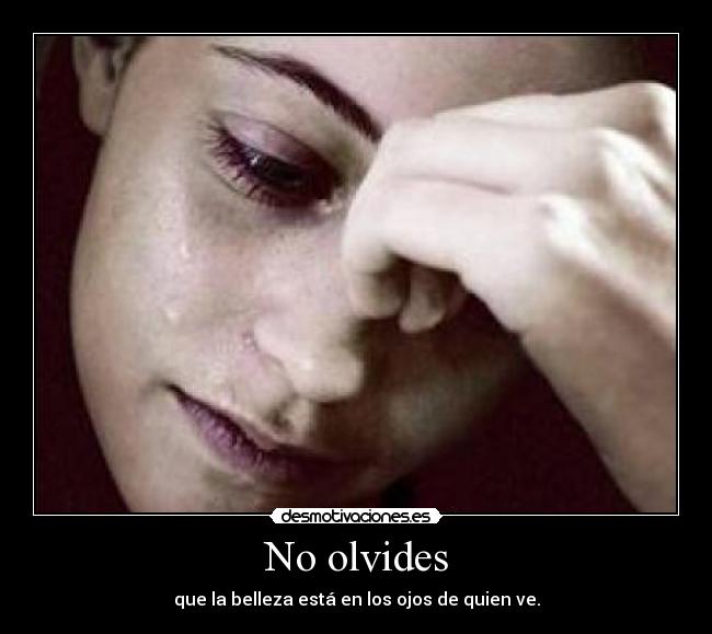 No olvides - que la belleza está en los ojos de quien ve.
