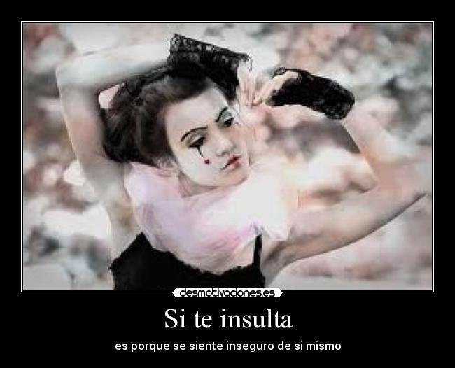 Si te insulta - es porque se siente inseguro de si mismo
