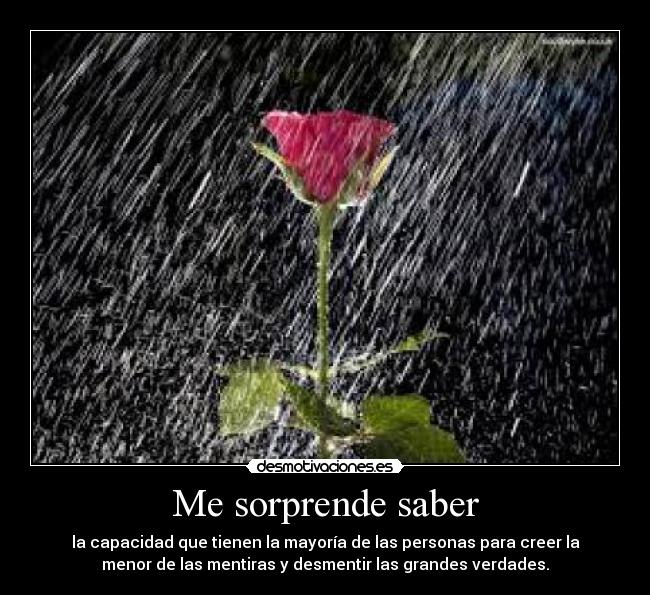 Me sorprende saber - la capacidad que tienen la mayoría de las personas para creer la
menor de las mentiras y desmentir las grandes verdades.