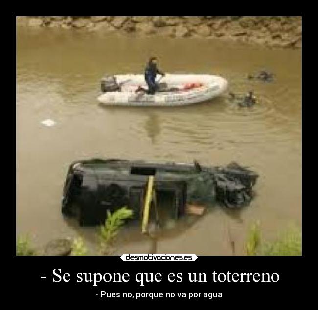 - Se supone que es un toterreno - - Pues no, porque no va por agua