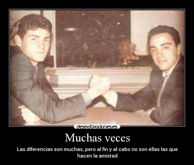 Muchas veces - Las diferencias son muchas, pero al fin y al cabo no son ellas las que
hacen la amistad