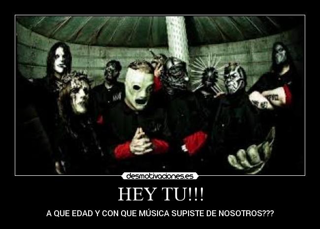 HEY TU!!! - A QUE EDAD Y CON QUE MÚSICA SUPISTE DE NOSOTROS???