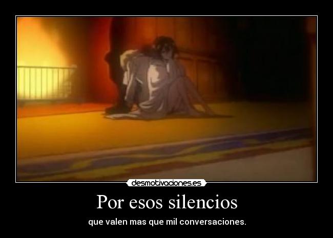 Por esos silencios - que valen mas que mil conversaciones.