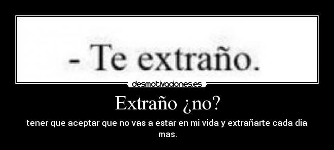Extraño ¿no? - tener que aceptar que no vas a estar en mi vida y extrañarte cada dia mas.