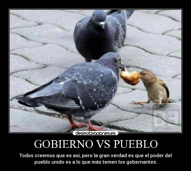 GOBIERNO VS PUEBLO - Todos creemos que es así, pero la gran verdad es que el poder del
pueblo unido es a lo que más temen los gobernantes.
