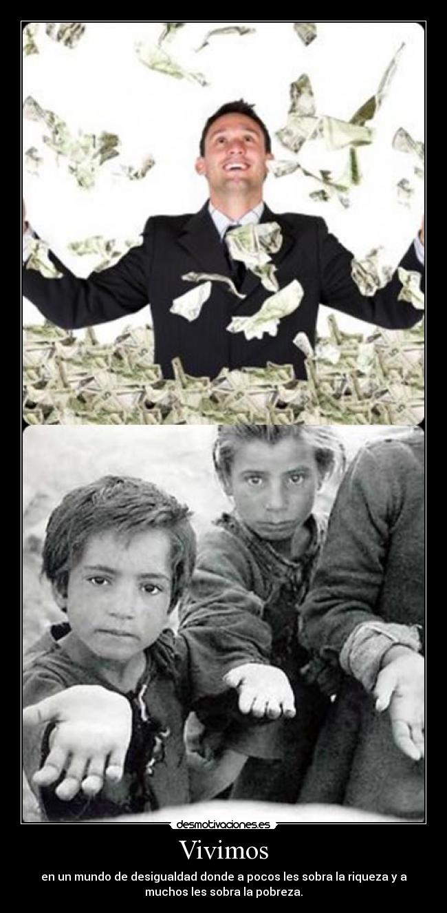 Vivimos - en un mundo de desigualdad donde a pocos les sobra la riqueza y a
muchos les sobra la pobreza.