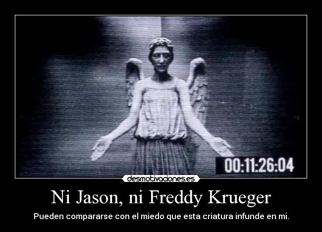 Ni Jason, ni Freddy Krueger - Pueden compararse con el miedo que esta criatura infunde en mi.