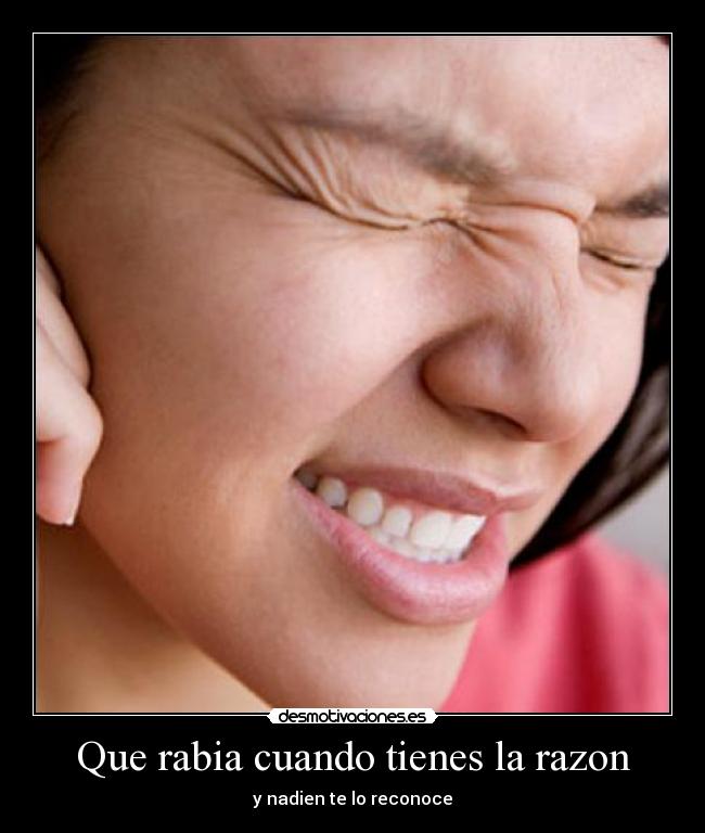 Que rabia cuando tienes la razon - y nadien te lo reconoce