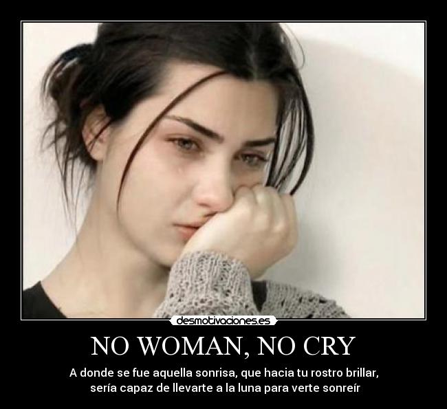 NO WOMAN, NO CRY - A donde se fue aquella sonrisa, que hacia tu rostro brillar,
 sería capaz de llevarte a la luna para verte sonreír