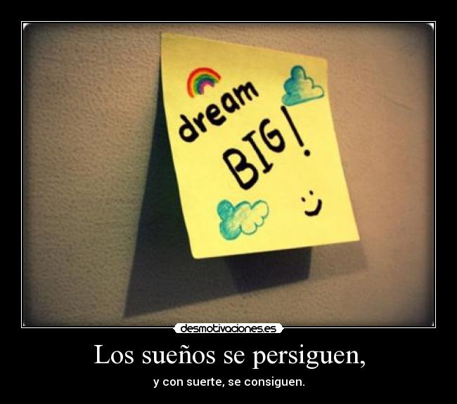 Los sueños se persiguen, - y con suerte, se consiguen.