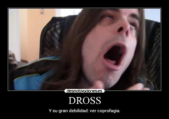 DROSS - Y su gran debilidad: ver coprofagia.
