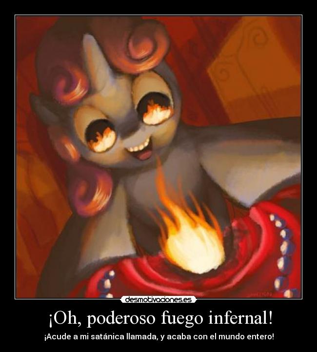 ¡Oh, poderoso fuego infernal! - ¡Acude a mi satánica llamada, y acaba con el mundo entero!