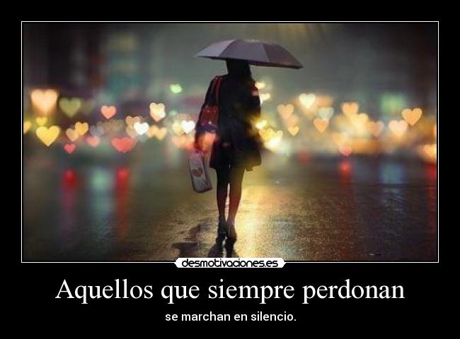 Aquellos que siempre perdonan - se marchan en silencio.