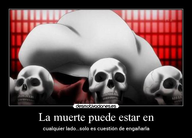 La muerte puede estar en - cualquier lado...solo es cuestión de engañarla