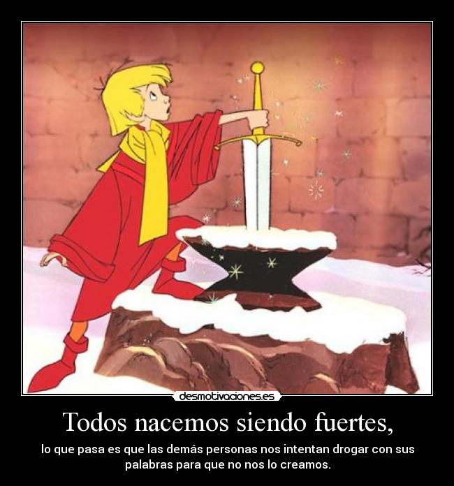 Todos nacemos siendo fuertes, -