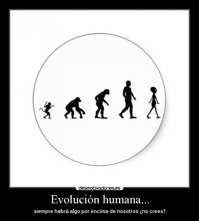 Evolución humana... - siempre habrá algo por encima de nosotros ¿no crees?