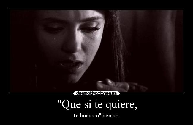 Que si te quiere, - te buscará decían.