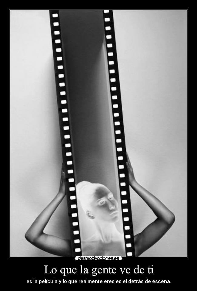 Lo que la gente ve de ti - es la película y lo que realmente eres es el detrás de escena.