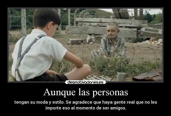 Aunque las personas - tengan su moda y estilo. Se agradece que haya gente real que no les
importe eso al momento de ser amigos.