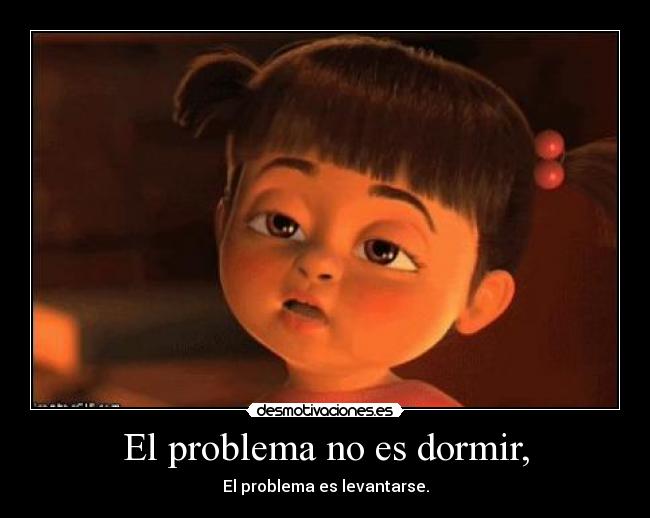 El problema no es dormir, - El problema es levantarse.