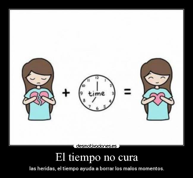 El tiempo no cura - las heridas, el tiempo ayuda a borrar los malos momentos.