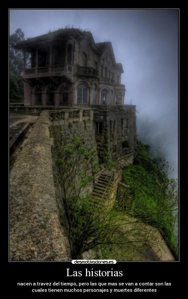 Las historias - nacen a travez del tiempo, pero las que mas se van a contar son las
cuales tienen muchos personajes y muertes diferentes
