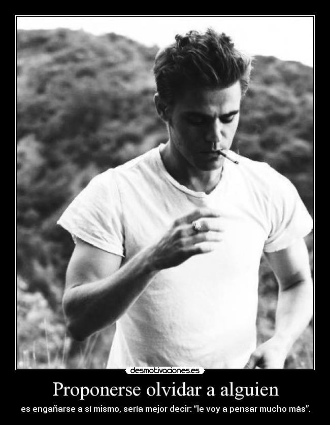 Proponerse olvidar a alguien - es engañarse a sí mismo, sería mejor decir: “le voy a pensar mucho más”.