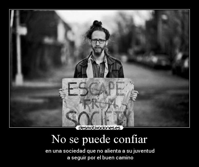 No se puede confiar - en una sociedad que no alienta a su juventud
a seguir por el buen camino