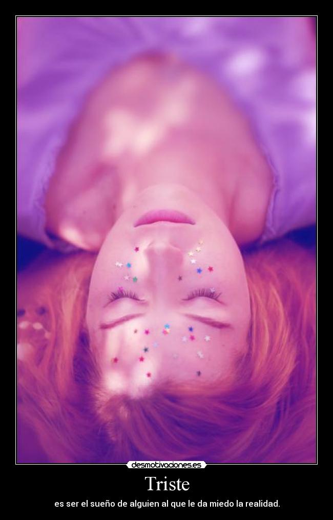 Triste - es ser el sueño de alguien al que le da miedo la realidad.