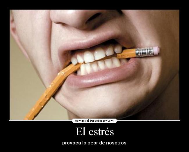 El estrés - provoca lo peor de nosotros.