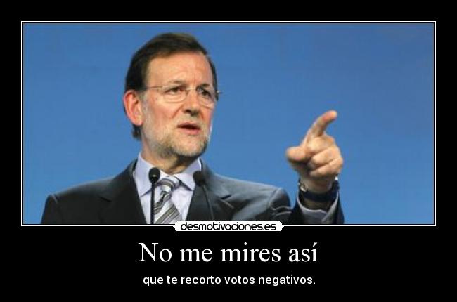 No me mires así - que te recorto votos negativos.