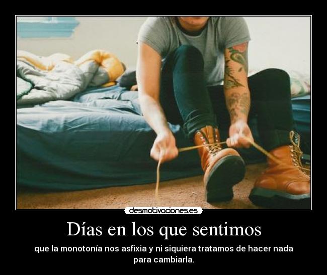 Días en los que sentimos - que la monotonía nos asfixia y ni siquiera tratamos de hacer nada para cambiarla.