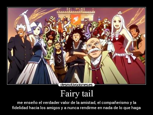 Fairy tail - me enseño el verdader valor de la amistad, el compañerismo y la
fidelidad hacia los amigos y a nunca rendirme en nada de lo que haga